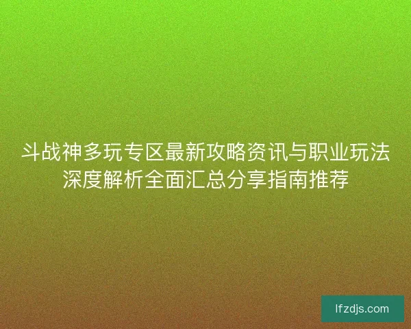 斗战神多玩专区最新攻略资讯与职业玩法深度解析全面汇总分享指南推荐