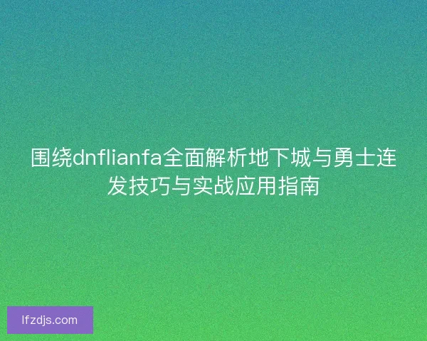 围绕dnflianfa全面解析地下城与勇士连发技巧与实战应用指南