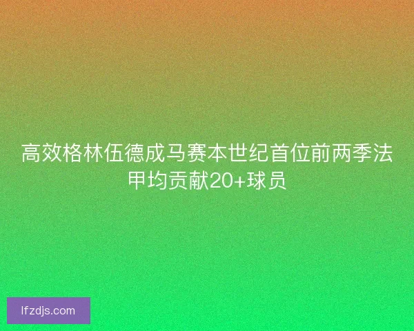 高效格林伍德成马赛本世纪首位前两季法甲均贡献20+球员