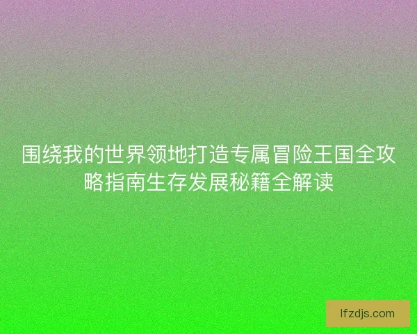 围绕我的世界领地打造专属冒险王国全攻略指南生存发展秘籍全解读
